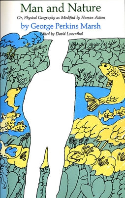 Man and Nature: Or, Physical Geography as Modified by Human Action by Marsh, George