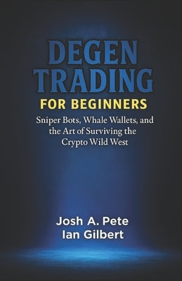 Degen Trading For Beginners: Sniper Bots, Whale Wallets, and the Art of Surviving the Crypto Wild West by Gilbert, Ian
