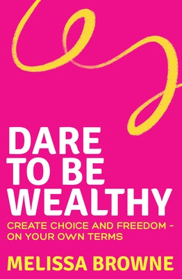 Dare to Be Wealthy: The Anti-Hustle Approach to Creating Real Wealth - On Your Own Terms by Browne, Melissa