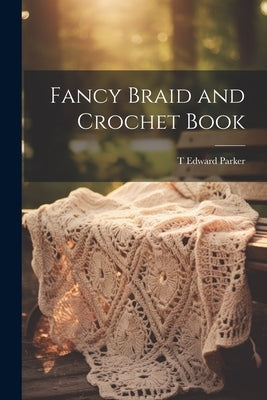 Fancy Braid and Crochet Book by [Parker, T. Edward] [From Old Catalog]