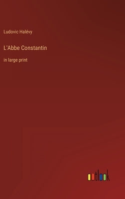 L'Abbe Constantin: in large print by Halévy, Ludovic