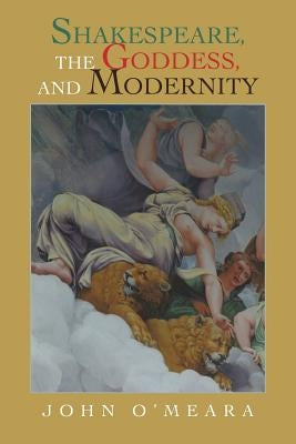 Shakespeare, the Goddess, and Modernity by O'Meara, John
