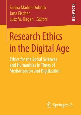 Research Ethics in the Digital Age: Ethics for the Social Sciences and Humanities in Times of Mediatization and Digitization by Dobrick, Farina Madita