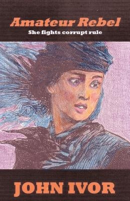 Amateur Rebel: She fights corrupt rule by Ivor, John