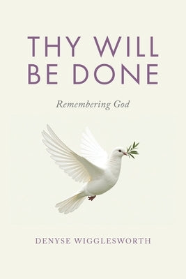 Thy Will Be Done: Remembering God by Wigglesworth, Denyse