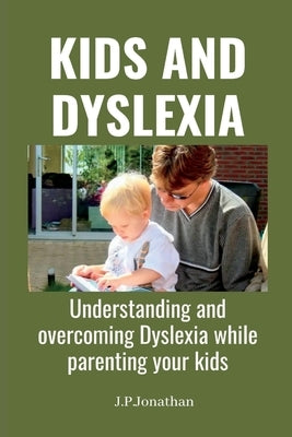 Kids and Dyslexia: Understanding and overcoming Dyslexia while parenting your kids by Jonathan, J. P.