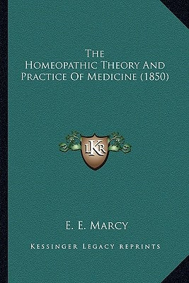 The Homeopathic Theory And Practice Of Medicine (1850) by Marcy, E. E.