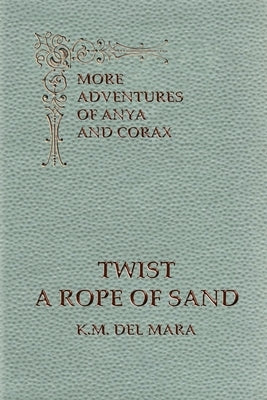 Twist a Rope of Sand, More Adventures of Anya and Corax by Del Mara, K. M.