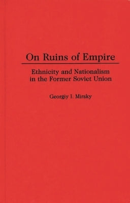 On Ruins of Empire: Ethnicity and Nationalism in the Former Soviet Union by Mirsky, Georgiy I.
