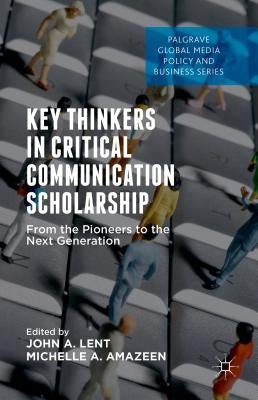 Key Thinkers in Critical Communication Scholarship: From the Pioneers to the Next Generation by Lent, John A.