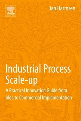 Industrial Process Scale-Up: A Practical Innovation Guide from Idea to Commercial Implementation by Harmsen, Jan