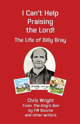 I Can't Help Praising the Lord: The Life of Billy Bray by Bourne, F. W.