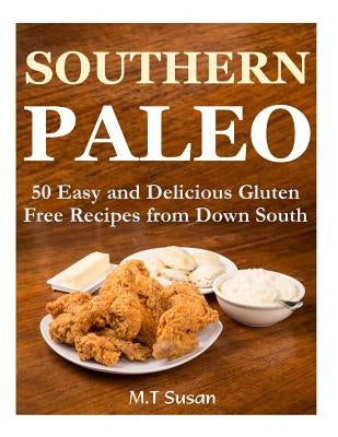 Southern Paleo: 50 Easy and Delicious Gluten Free Recipes from Down South by Susan, M. T.