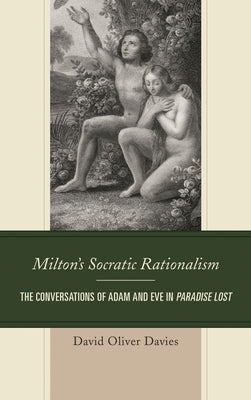Milton's Socratic Rationalism: The Conversations of Adam and Eve in Paradise Lost by Davies, David Oliver