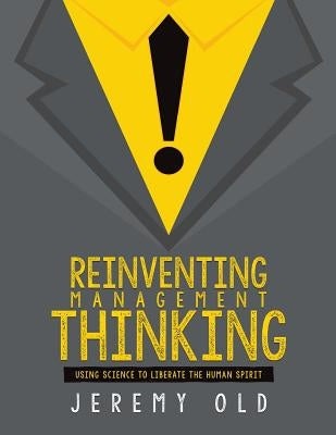 Reinventing management thinking: Using science to liberate the human spirit by Old, Jeremy
