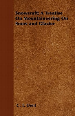 Snowcraft: A Treatise on Mountaineering on Snow and Glacier by Dent, C. T.