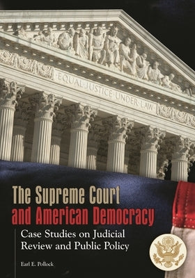The Supreme Court and American Democracy: Case Studies on Judicial Review and Public Policy by Pollock, Earl