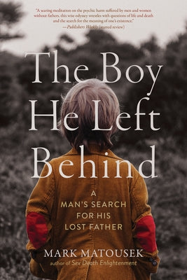The Boy He Left Behind: A Man's Search for His Lost Father by Matousek, Mark