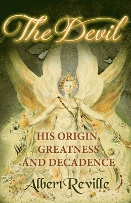 The Devil - His Origin, Greatness and Decadence by Reville, Albert