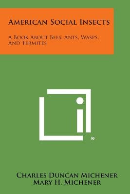 American Social Insects: A Book about Bees, Ants, Wasps, and Termites by Michener, Charles Duncan