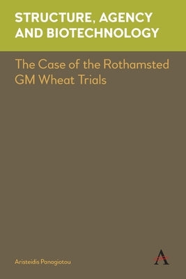 Structure, Agency and Biotechnology: The Case of the Rothamsted GM Wheat Trials by Panagiotou, Aristeidis