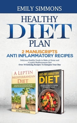 Healthy Diet Plan: 2 Manuscripts: ANTI INFLAMMATORY RECIPES Delicious Healthy Foods to Make at Home And A Leptin Mediterranean Diet Over by Simmons, Emily