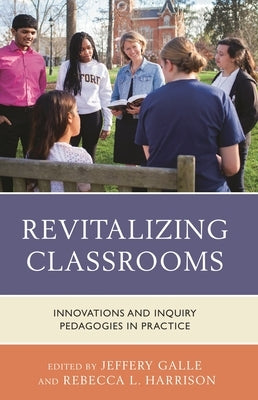 Revitalizing Classrooms: Innovations and Inquiry Pedagogies in Practice by Galle, Jeffery W.