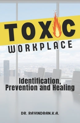 Toxic Workplace: Identification, Prevention and Healing by K. a., Ravindran