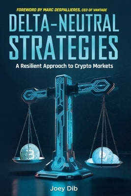Delta-Neutral Strategies: A Resilient Approach to Crypto Markets: A guide to delta-neutral strategies on crypto markets by Dib, Joey