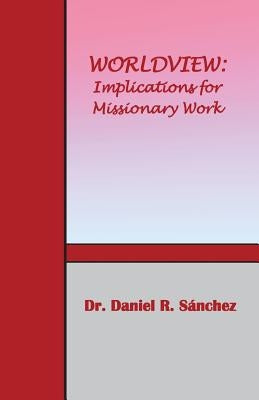 Worldview: Implications for Missionary Work by Sanchez, Daniel R.