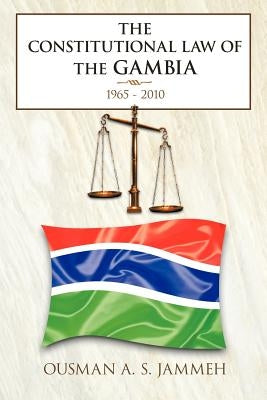 The Constitutional Law of the Gambia: 1965 - 2010 by Jammeh, Ousman A. S.