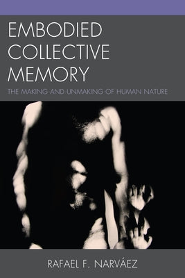Embodied Collective Memory: The Making and Unmaking of Human Nature by Narv疇z, Rafael F.