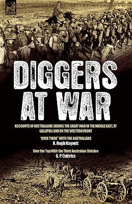 Diggers at War: Accounts of Australians During the Great War in the Middle East, at Gallipoli and on the Western Front: "Over There" With the Australi by Knyvett, R. Hugh