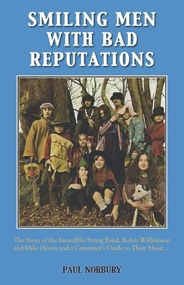 Smiling Men With Bad Reputations: The Story of the Incredible String Band, Robin Williamson and Mike Heron and a Consumer's Guide to Their Music by Norbury, Paul