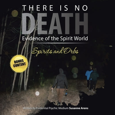 There Is No DEATH: Evidence of the Spirit World--Spirits and Orbs by Susanne Arens