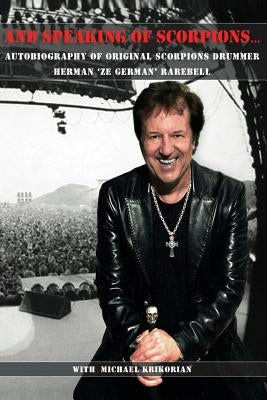 And Speaking of Scorpions...: Autobiography of Former Scorpions Drummer Herman Ze German Rarebell by Krikorian, Michael
