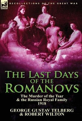 The Last Days of the Romanovs: The Murder of the Tsar & the Russian Royal Family, 1918 by Telberg, George Gustav
