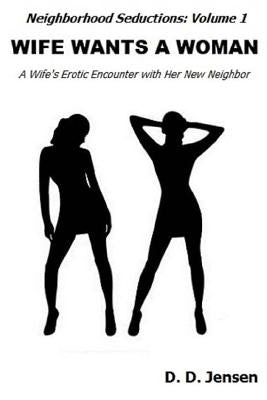 Wife Wants a Woman: A Wife's Erotic Encounter with Her New Neighbor by Jensen, D. D.