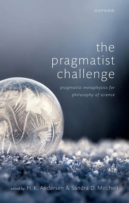 The Pragmatist Challenge: Pragmatist Metaphysics for Philosophy of Science by Andersen, H. K.