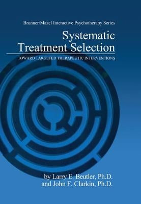 Systematic Treatment Selection: Toward Targeted Therapeutic Interventions by Beutler, Larry E.