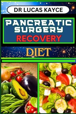 Pancreatic Surgery Recovery Diet: Empowering Your Healing Journey And Revitalizing Your Health For Surgery Recovery by Kayce, Lucas