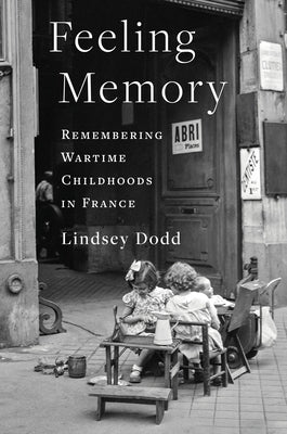 Feeling Memory: Remembering Wartime Childhoods in France by Dodd, Lindsey