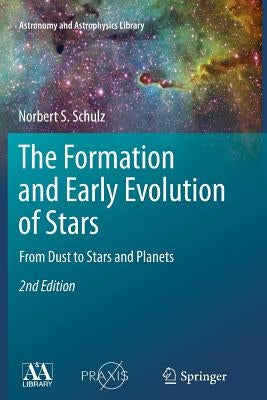 The Formation and Early Evolution of Stars: From Dust to Stars and Planets by Schulz, Norbert S.