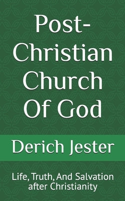 Post-Christian Church Of God: Life, Truth, And Salvation after Christianity by Jester, Derich