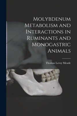 Molybdenum Metabolism and Interactions in Ruminants and Monogastric Animals by Meade, Thomas Leroy 1920-