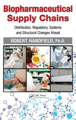 Biopharmaceutical Supply Chains: Distribution, Regulatory, Systems and Structural Changes Ahead by Handfield, Robert