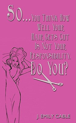 So... You Think How Well Your Hair Gets Cut Is Not Your Responsibility, Do You? by Cable, J. Emily