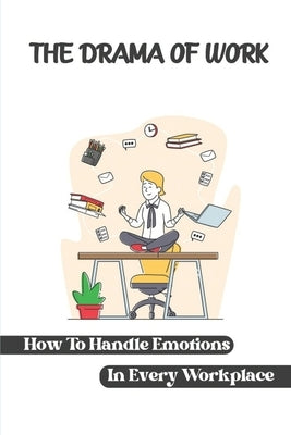 The Drama Of Work: How To Handle Emotions In Every Workplace: Workplace Behavior by Nakanishi, Marquis