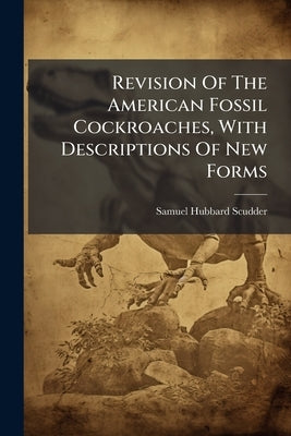 Revision Of The American Fossil Cockroaches, With Descriptions Of New Forms by Scudder, Samuel Hubbard