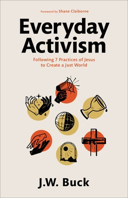 Everyday Activism: Following 7 Practices of Jesus to Create a Just World by Buck, J. W.